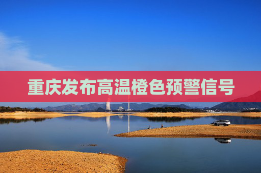 重庆发布高温橙色预警信号