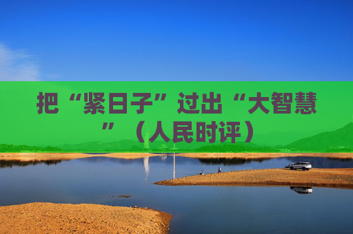 把“紧日子”过出“大智慧”（人民时评）