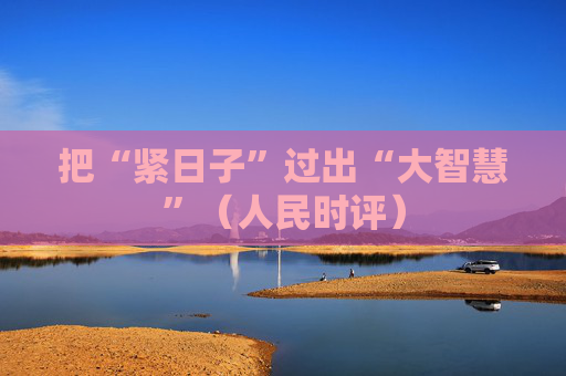 把“紧日子”过出“大智慧”（人民时评）