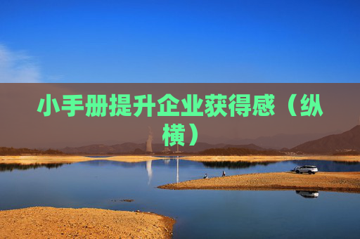 小手册提升企业获得感（纵横）