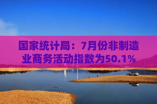国家统计局：7月份非制造业商务活动指数为50.1%