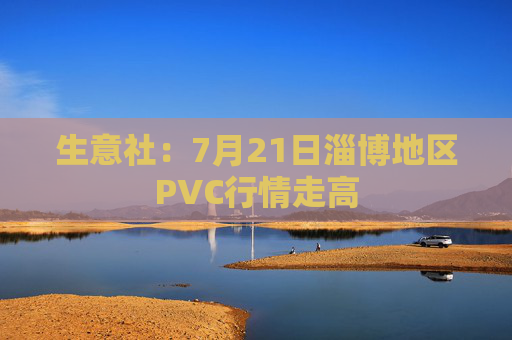 生意社：7月21日淄博地区PVC行情走高
