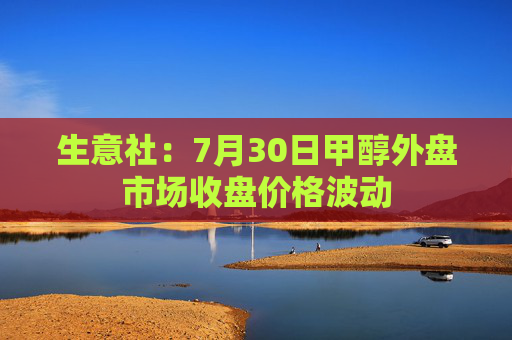 生意社：7月30日甲醇外盘市场收盘价格波动