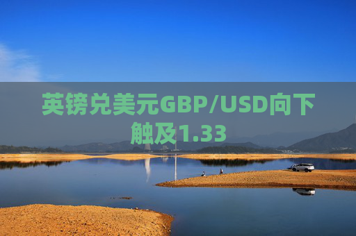 英镑兑美元GBP/USD向下触及1.33