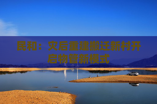 民和：灾后重建搬迁新村开启物管新模式