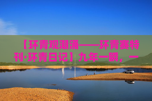 【环青观潮涌——环青赛特刊·环青日记】九年一瞬，一场车轮上的重逢……