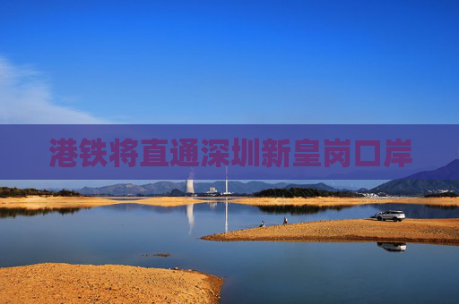 港铁将直通深圳新皇岗口岸