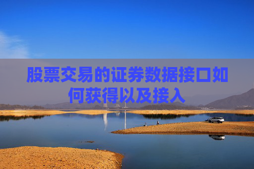 股票交易的证券数据接口如何获得以及接入
