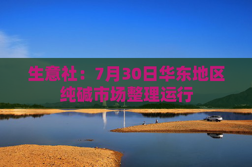 生意社：7月30日华东地区纯碱市场整理运行