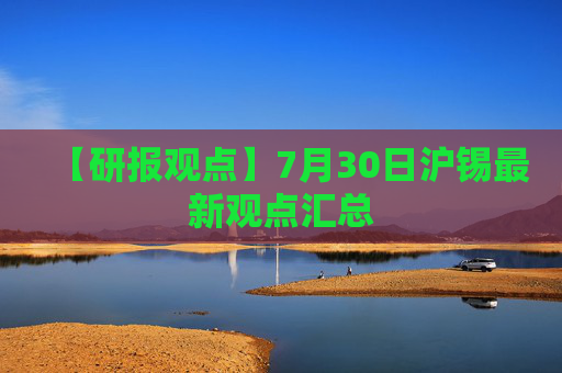 【研报观点】7月30日沪锡最新观点汇总