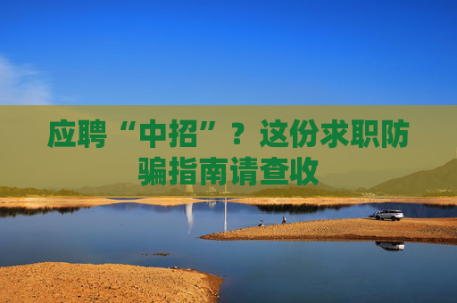 应聘“中招”？这份求职防骗指南请查收