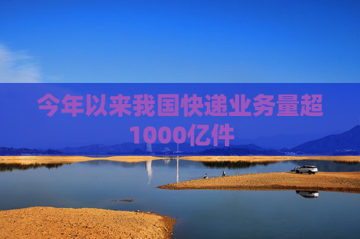 今年以来我国快递业务量超1000亿件
