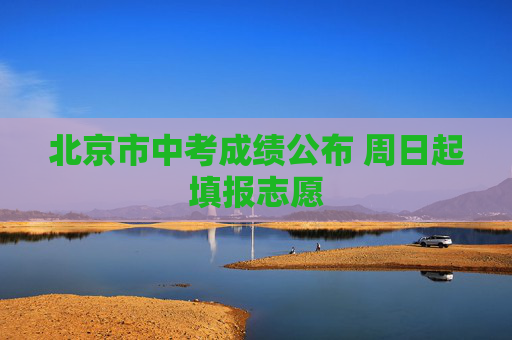 北京市中考成绩公布 周日起填报志愿