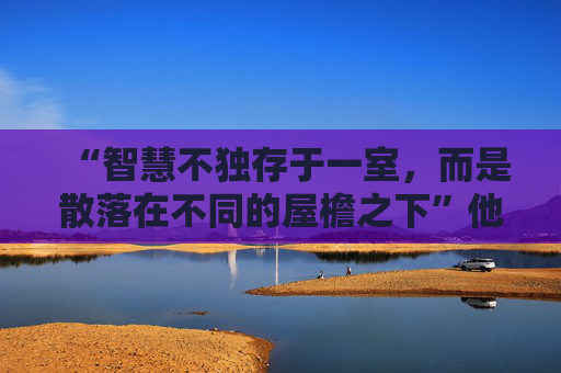“智慧不独存于一室，而是散落在不同的屋檐之下”他为何说起这句莱索托谚语？