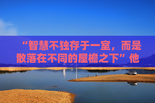 “智慧不独存于一室，而是散落在不同的屋檐之下”他为何说起这句莱索托谚语？