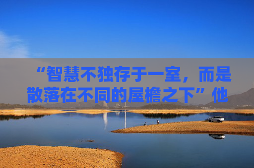 “智慧不独存于一室，而是散落在不同的屋檐之下”他为何说起这句莱索托谚语？