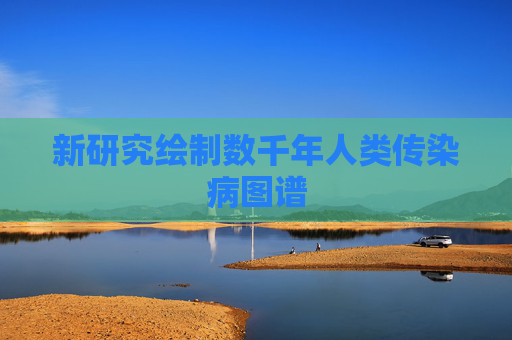 新研究绘制数千年人类传染病图谱