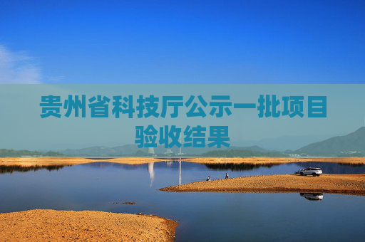 贵州省科技厅公示一批项目验收结果