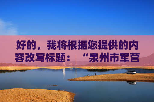 好的，我将根据您提供的内容改写标题： “泉州市军营儿童之家‘四点钟学校’变身童趣影院”可改写为：“泉州市军营儿童之家‘四点钟学校’华丽变身童趣影院”。