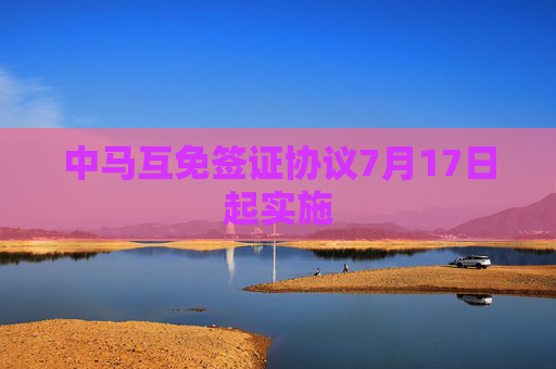 中马互免签证协议7月17日起实施