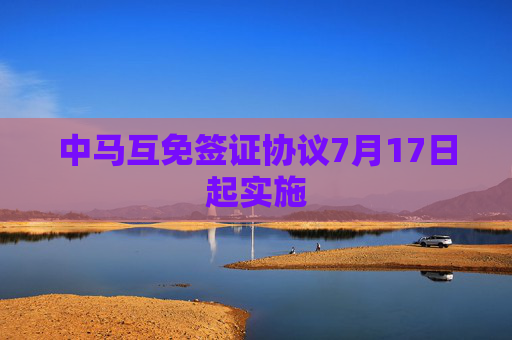 中马互免签证协议7月17日起实施