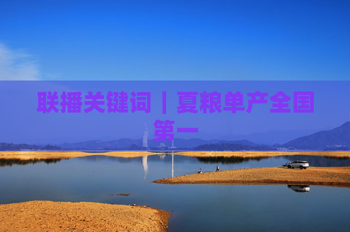 联播关键词｜夏粮单产全国第一