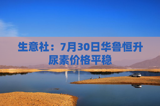 生意社：7月30日华鲁恒升尿素价格平稳