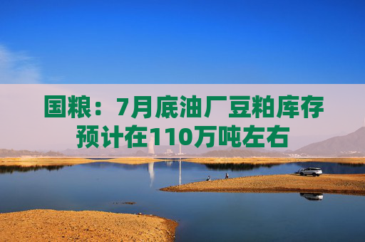 国粮：7月底油厂豆粕库存预计在110万吨左右