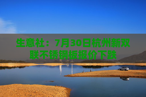 生意社：7月30日杭州新双联不锈钢板报价下跌