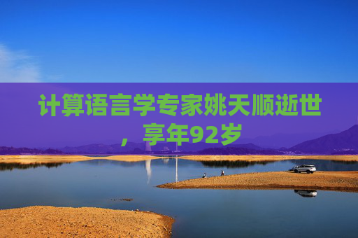 计算语言学专家姚天顺逝世，享年92岁