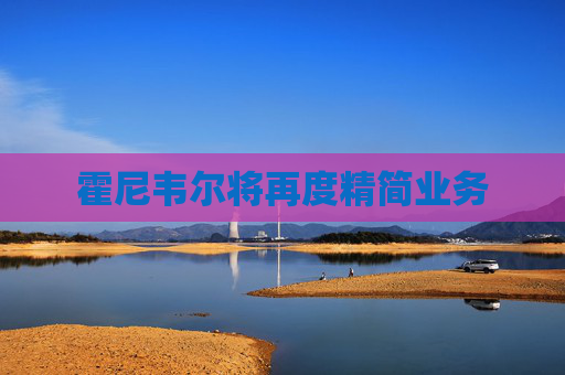 霍尼韦尔将再度精简业务