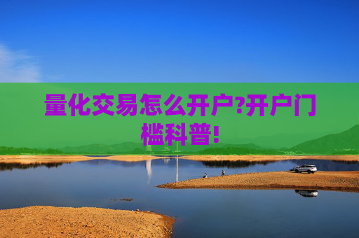量化交易怎么开户?开户门槛科普!