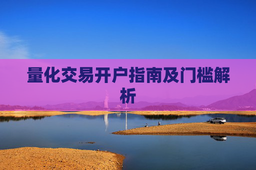 量化交易开户指南及门槛解析