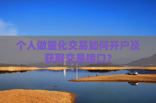 个人做量化交易如何开户及获取交易接口？