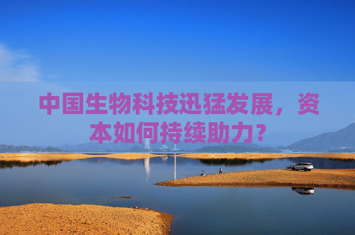中国生物科技迅猛发展，资本如何持续助力？