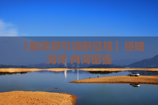 【新思想引领新征程】经略海洋 向海图强