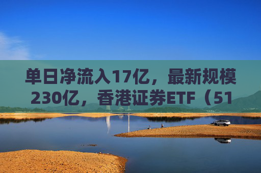 单日净流入17亿，最新规模230亿，香港证券ETF（513090）展现高弹性