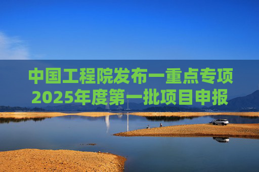 中国工程院发布一重点专项2025年度第一批项目申报指南