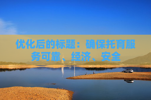 优化后的标题：确保托育服务可靠、经济、安全
