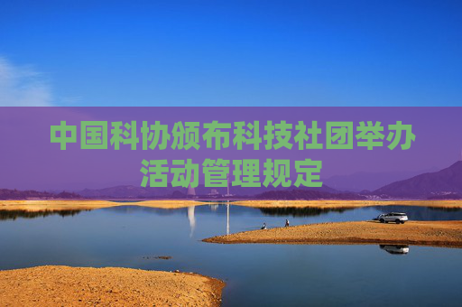 中国科协颁布科技社团举办活动管理规定