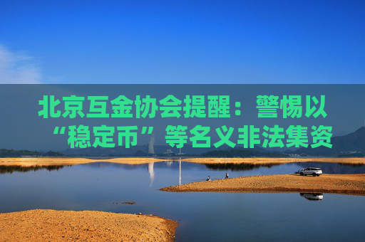 北京互金协会提醒：警惕以“稳定币”等名义非法集资