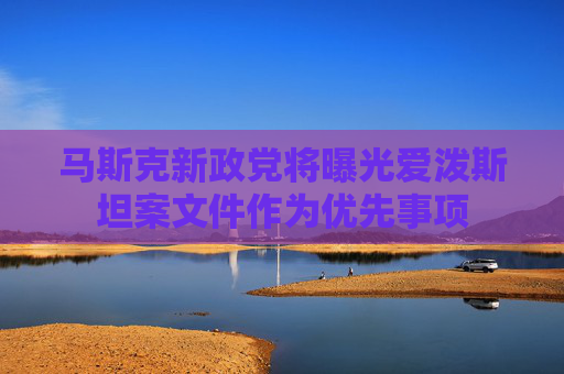马斯克新政党将曝光爱泼斯坦案文件作为优先事项