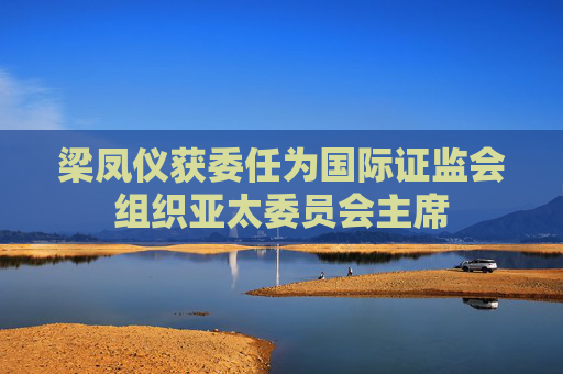 梁凤仪获委任为国际证监会组织亚太委员会主席