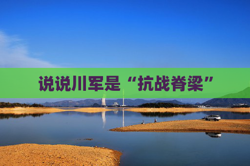 说说川军是“抗战脊梁”