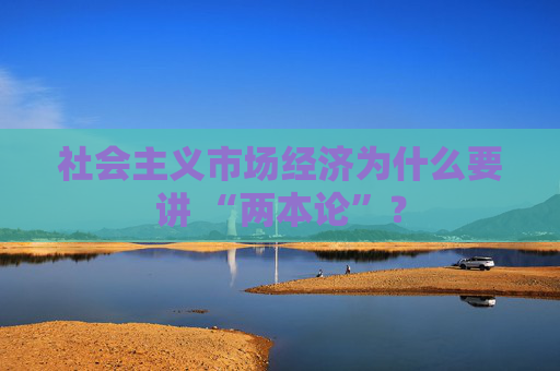社会主义市场经济为什么要讲 “两本论”？