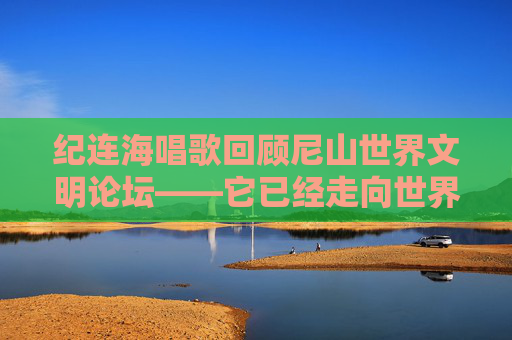 纪连海唱歌回顾尼山世界文明论坛——它已经走向世界成为文明互鉴的平台