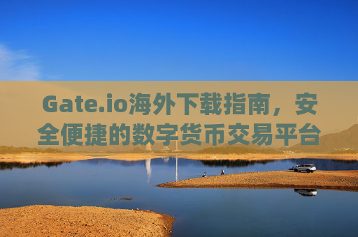 Gate.io海外下载指南，安全便捷的数字货币交易平台 gate.io海外下载