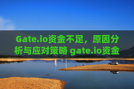 Gate.io资金不足，原因分析与应对策略 gate.io资金不足