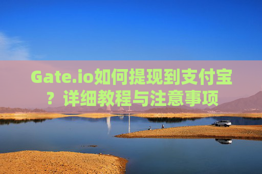 Gate.io如何提现到支付宝？详细教程与注意事项