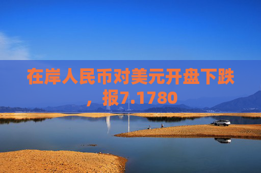 在岸人民币对美元开盘下跌，报7.1780